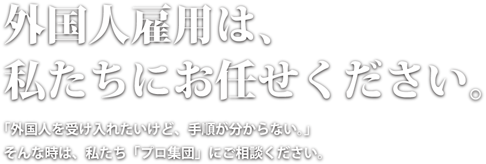 外国人雇用は、私たちにお任せください。